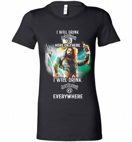 AQUAMAN I WILL DRINK JACK DANIEL'S HERE THERE I WILL DRINK JACK DANIEL'S EVERYWHERE Bella Ladies Tee - zezetee AQUAMAN I WILL DRINK JACK DANIEL'S HERE THERE I WILL DRINK JACK DANIEL'S EVERYWHERE Bella Ladies Tee - zezetee