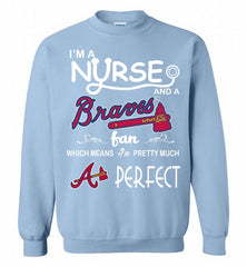 I'M A Nurse And A Atlanta Braves Fan Pretty Much Perfect Crewneck Sweatshirt - zezetee I'M A Nurse And A Atlanta Braves Fan Pretty Much Perfect Crewneck Sweatshirt - zezetee