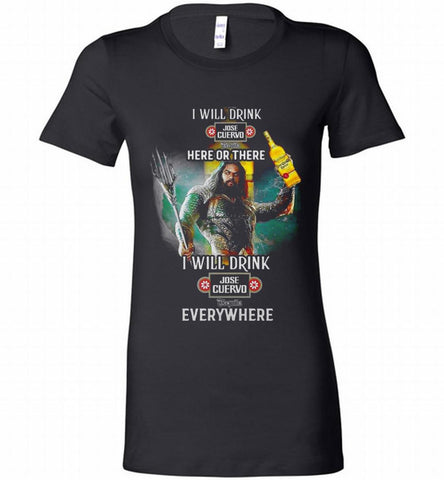 AQUAMAN I WILL DRINK JOSE CUERVO HERE THERE I WILL DRINK JOSE CUERVO EVERYWHERE Bella Ladies Tee - zezetee AQUAMAN I WILL DRINK JOSE CUERVO HERE THERE I WILL DRINK JOSE CUERVO EVERYWHERE Bella Ladies Tee - zezetee