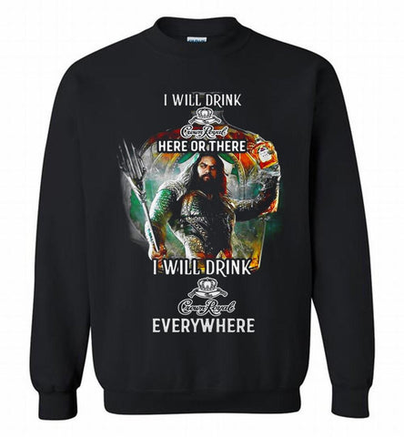 AQUAMAN I WILL DRINK CROWN ROYAL HERE THERE I WILL DRINK CROWN ROYAL EVERYWHERE Crewneck Sweatshirt - zezetee AQUAMAN I WILL DRINK CROWN ROYAL HERE THERE I WILL DRINK CROWN ROYAL EVERYWHERE Crewneck Sweatshirt - zezetee