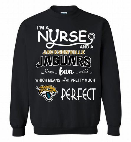 I'M A Nurse And A NFL Jacksonville Jaguars Fan Pretty Much Perfect Crewneck Sweatshirt - zezetee I'M A Nurse And A NFL Jacksonville Jaguars Fan Pretty Much Perfect Crewneck Sweatshirt - zezetee