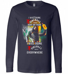 AQUAMAN I WILL DRINK FIREBALL HERE THERE I WILL DRINK FIREBALL EVERYWHERE Long Sleeve - zezetee