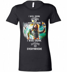AQUAMAN I WILL DRINK JACK DANIEL'S HERE THERE I WILL DRINK JACK DANIEL'S EVERYWHERE Bella Ladies Tee - zezetee