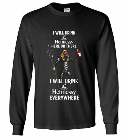 AQUAMAN I WILL DRINK HENNESSY HERE THERE I WILL DRINK HENNESSY Gildan Long Shirt - zezetee