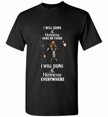 AQUAMAN I WILL DRINK HENNESSY HERE THERE I WILL DRINK HENNESSY Shirt - zezetee