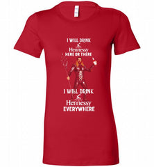 AQUAMAN I WILL DRINK HENNESSY HERE THERE I WILL DRINK HENNESSY Bella Ladies Tee - zezetee