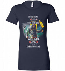 AQUAMAN I WILL DRINK JOSE CUERVO HERE THERE I WILL DRINK JOSE CUERVO EVERYWHERE Bella Ladies Tee - zezetee