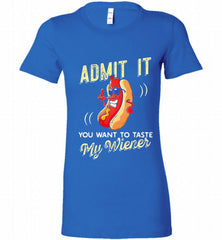 ADMIT IT YOU WANT TO TASTE MY WIENER Bella Ladies Tee - zezetee