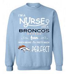 I'M A Nurse And A NFL Denver Broncos Fan Pretty Much Perfect Crewneck Sweatshirt - zezetee