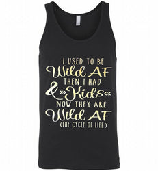 I Used To Be Wild Af Then I Had And Kids Now They Are Wild Af The Cycle Of Life Tank