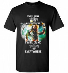 AQUAMAN I WILL DRINK JACK DANIEL'S HERE THERE I WILL DRINK JACK DANIEL'S EVERYWHERE Shirt - zezetee