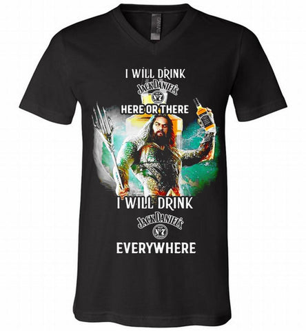 AQUAMAN I WILL DRINK JACK DANIEL'S HERE THERE I WILL DRINK JACK DANIEL'S EVERYWHERE V-Neck Shirt - zezetee