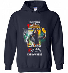 AQUAMAN I WILL DRINK FIREBALL HERE THERE I WILL DRINK FIREBALL EVERYWHERE Hoodie - zezetee