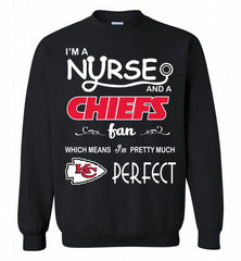 I'M A Nurse And A NFL Kansas City Chiefs Fan Pretty Much Perfect Crewneck Sweatshirt - zezetee