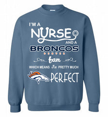 I'M A Nurse And A NFL Denver Broncos Fan Pretty Much Perfect Crewneck Sweatshirt - zezetee