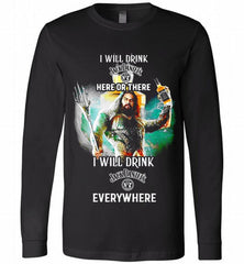 AQUAMAN I WILL DRINK JACK DANIEL'S HERE THERE I WILL DRINK JACK DANIEL'S EVERYWHERE Long Sleeve - zezetee