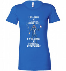 AQUAMAN I WILL DRINK HENNESSY HERE THERE I WILL DRINK HENNESSY Bella Ladies Tee - zezetee