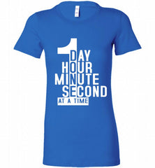 1 DAY HOUR MINUTE SECOND DONE AT A TIME Bella Ladies Tee - zezetee