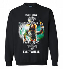 AQUAMAN I WILL DRINK JACK DANIEL'S HERE THERE I WILL DRINK JACK DANIEL'S EVERYWHERE Crewneck Sweatshirt - zezetee