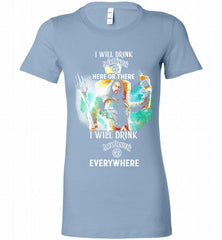 AQUAMAN I WILL DRINK JACK DANIEL'S HERE THERE I WILL DRINK JACK DANIEL'S EVERYWHERE Bella Ladies Tee - zezetee
