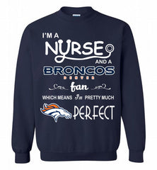 I'M A Nurse And A NFL Denver Broncos Fan Pretty Much Perfect Crewneck Sweatshirt - zezetee