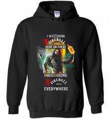 AQUAMAN I WILL DRINK FIREBALL HERE THERE I WILL DRINK FIREBALL EVERYWHERE Hoodie - zezetee