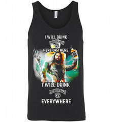 AQUAMAN I WILL DRINK JACK DANIEL'S HERE THERE I WILL DRINK JACK DANIEL'S EVERYWHERE Tank - zezetee