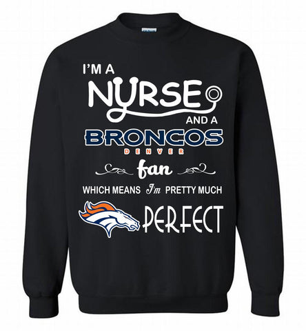 I'M A Nurse And A NFL Denver Broncos Fan Pretty Much Perfect Crewneck Sweatshirt - zezetee